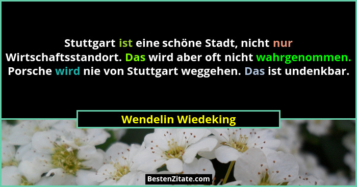 Stuttgart ist eine schöne Stadt, nicht nur Wirtschaftsstandort. Das wird aber oft nicht wahrgenommen. Porsche wird nie von Stuttg... - Wendelin Wiedeking