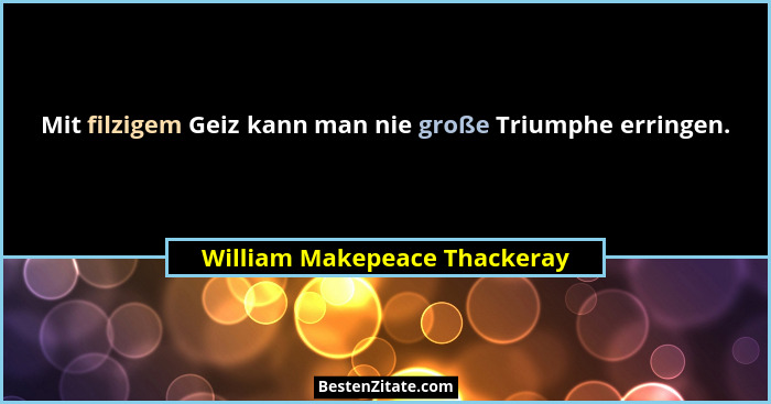 Mit filzigem Geiz kann man nie große Triumphe erringen.... - William Makepeace Thackeray
