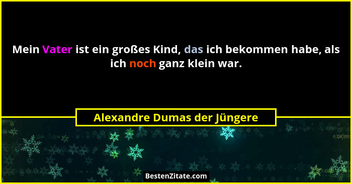 Mein Vater ist ein großes Kind, das ich bekommen habe, als ich noch ganz klein war.... - Alexandre Dumas der Jüngere