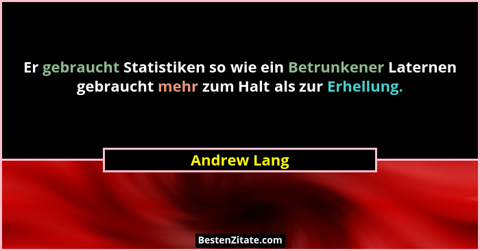 Er gebraucht Statistiken so wie ein Betrunkener Laternen gebraucht mehr zum Halt als zur Erhellung.... - Andrew Lang
