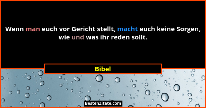 Wenn man euch vor Gericht stellt, macht euch keine Sorgen, wie und was ihr reden sollt.... - Bibel