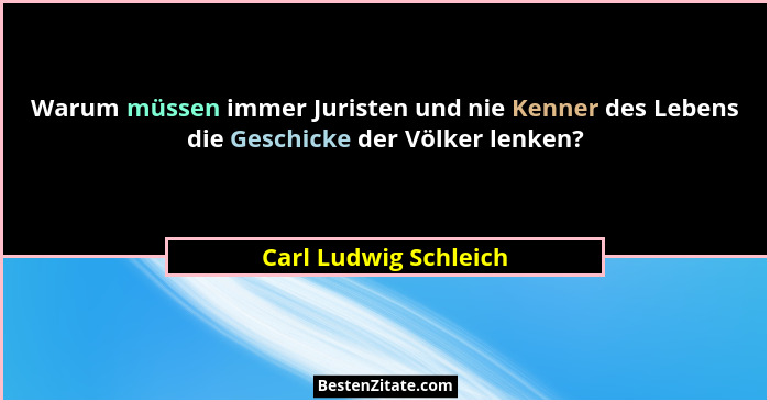 Warum müssen immer Juristen und nie Kenner des Lebens die Geschicke der Völker lenken?... - Carl Ludwig Schleich