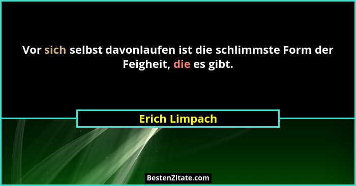 Vor sich selbst davonlaufen ist die schlimmste Form der Feigheit, die es gibt.... - Erich Limpach