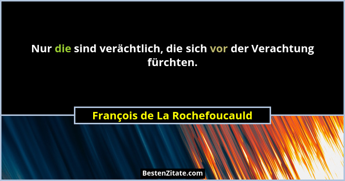 Nur die sind verächtlich, die sich vor der Verachtung fürchten.... - François de La Rochefoucauld