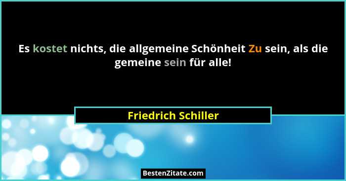 Es kostet nichts, die allgemeine Schönheit Zu sein, als die gemeine sein für alle!... - Friedrich Schiller