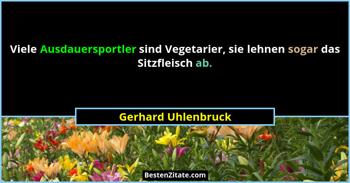Viele Ausdauersportler sind Vegetarier, sie lehnen sogar das Sitzfleisch ab.... - Gerhard Uhlenbruck