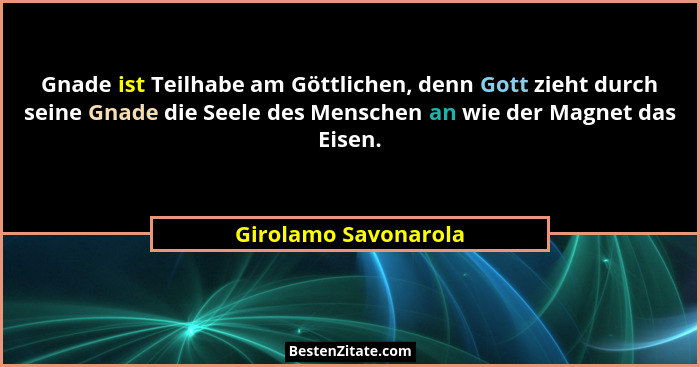 Gnade ist Teilhabe am Göttlichen, denn Gott zieht durch seine Gnade die Seele des Menschen an wie der Magnet das Eisen.... - Girolamo Savonarola
