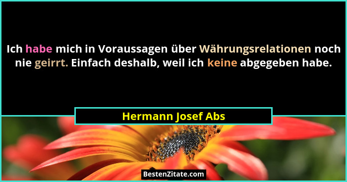 Ich habe mich in Voraussagen über Währungsrelationen noch nie geirrt. Einfach deshalb, weil ich keine abgegeben habe.... - Hermann Josef Abs