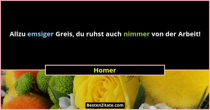 Allzu emsiger Greis, du ruhst auch nimmer von der Arbeit!... - Homer