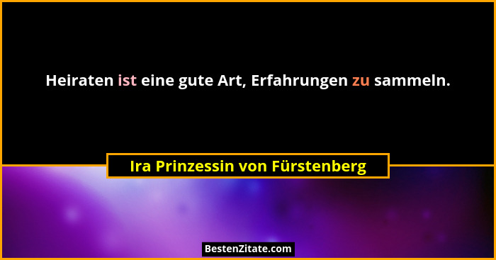 Heiraten ist eine gute Art, Erfahrungen zu sammeln.... - Ira Prinzessin von Fürstenberg