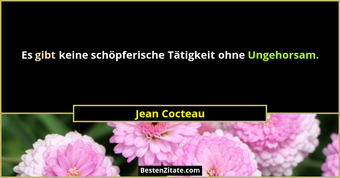 Es gibt keine schöpferische Tätigkeit ohne Ungehorsam.... - Jean Cocteau
