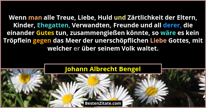 Wenn man alle Treue, Liebe, Huld und Zärtlichkeit der Eltern, Kinder, Ehegatten, Verwandten, Freunde und all derer, die einan... - Johann Albrecht Bengel