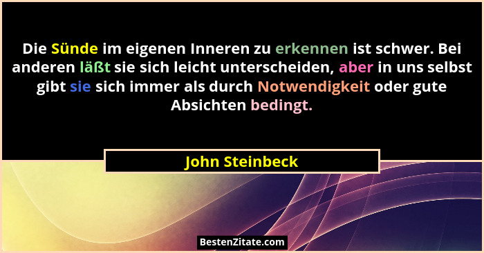 Die Sünde im eigenen Inneren zu erkennen ist schwer. Bei anderen läßt sie sich leicht unterscheiden, aber in uns selbst gibt sie sich... - John Steinbeck