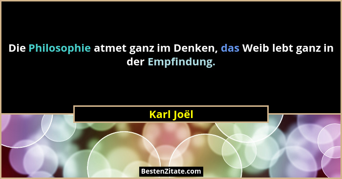 Die Philosophie atmet ganz im Denken, das Weib lebt ganz in der Empfindung.... - Karl Joël