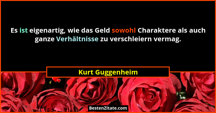Es ist eigenartig, wie das Geld sowohl Charaktere als auch ganze Verhältnisse zu verschleiern vermag.... - Kurt Guggenheim