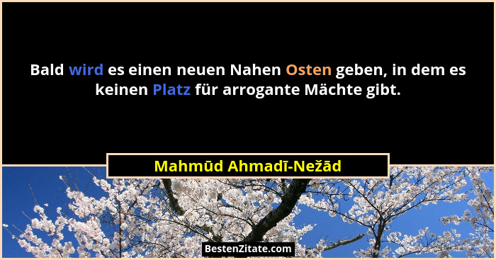Bald wird es einen neuen Nahen Osten geben, in dem es keinen Platz für arrogante Mächte gibt.... - Mahmūd Ahmadī-Nežād