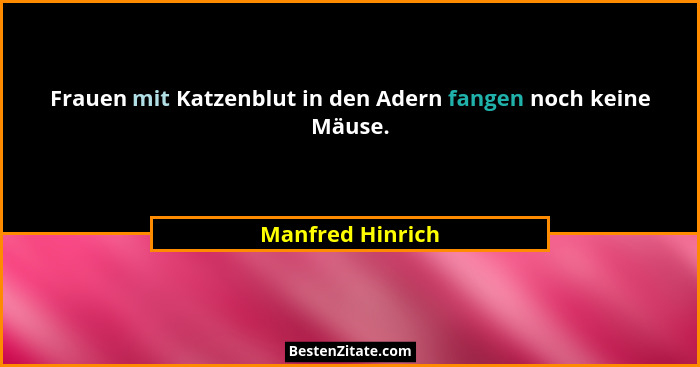 Frauen mit Katzenblut in den Adern fangen noch keine Mäuse.... - Manfred Hinrich