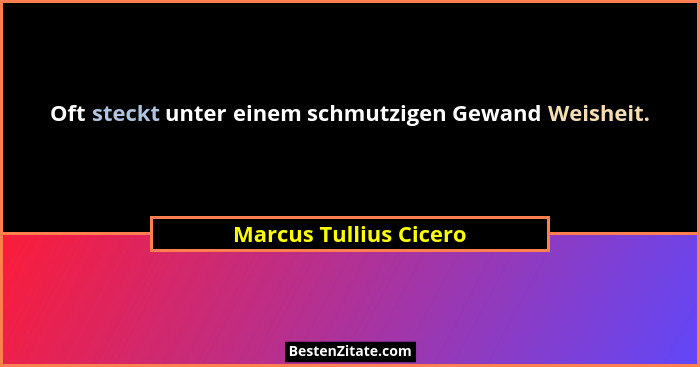 Oft steckt unter einem schmutzigen Gewand Weisheit.... - Marcus Tullius Cicero