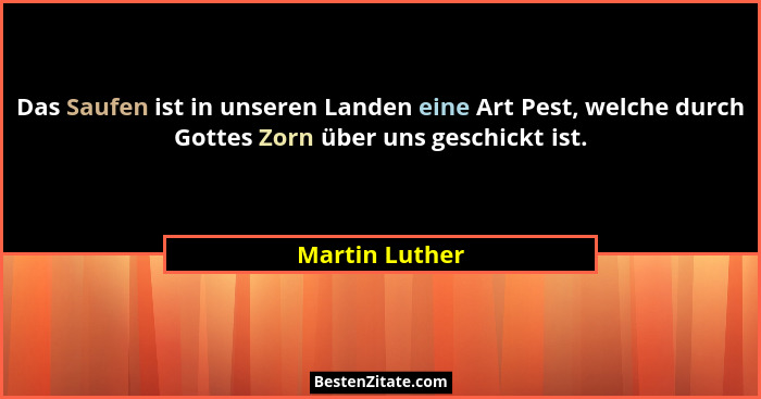 Das Saufen ist in unseren Landen eine Art Pest, welche durch Gottes Zorn über uns geschickt ist.... - Martin Luther