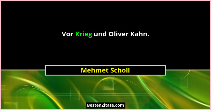 Vor Krieg und Oliver Kahn.... - Mehmet Scholl