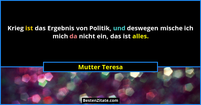 Krieg ist das Ergebnis von Politik, und deswegen mische ich mich da nicht ein, das ist alles.... - Mutter Teresa