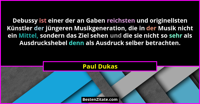 Debussy ist einer der an Gaben reichsten und originellsten Künstler der jüngeren Musikgeneration, die in der Musik nicht ein Mittel, sond... - Paul Dukas