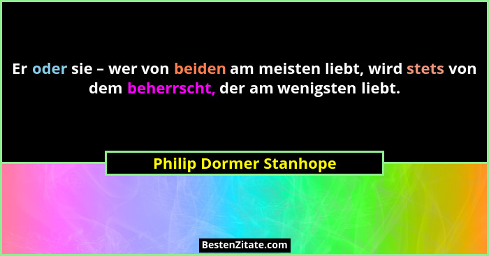 Er oder sie – wer von beiden am meisten liebt, wird stets von dem beherrscht, der am wenigsten liebt.... - Philip Dormer Stanhope