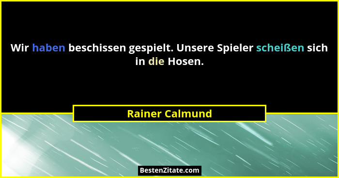 Wir haben beschissen gespielt. Unsere Spieler scheißen sich in die Hosen.... - Rainer Calmund