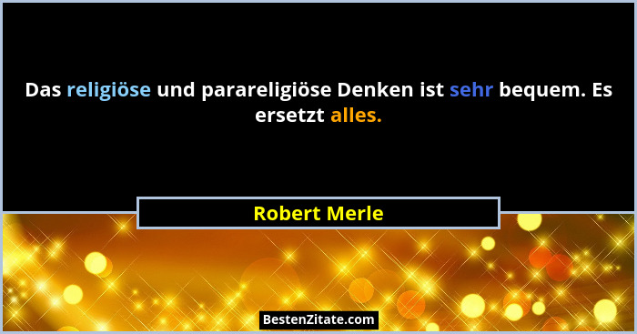 Das religiöse und parareligiöse Denken ist sehr bequem. Es ersetzt alles.... - Robert Merle