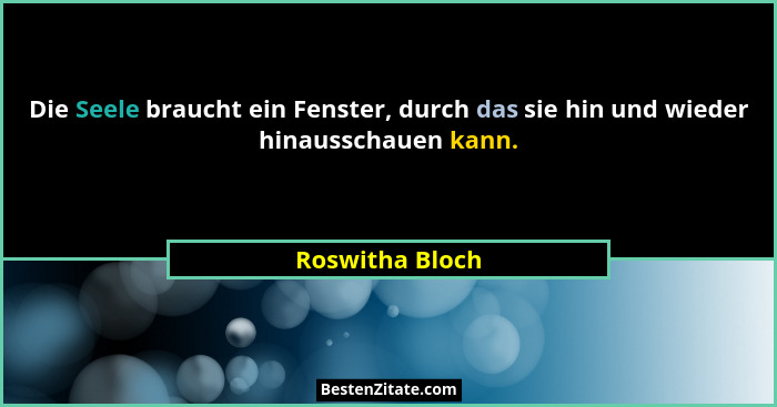 Die Seele braucht ein Fenster, durch das sie hin und wieder hinausschauen kann.... - Roswitha Bloch