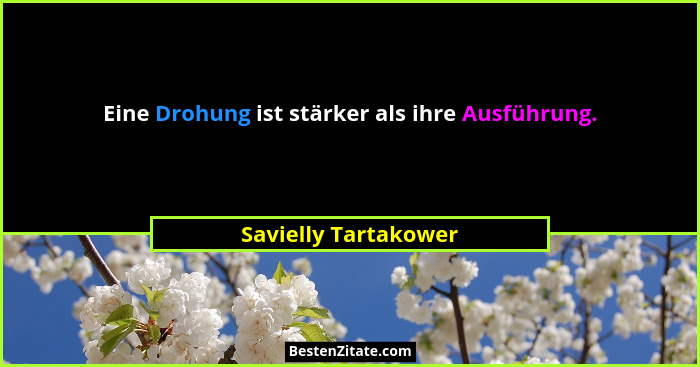 Eine Drohung ist stärker als ihre Ausführung.... - Savielly Tartakower