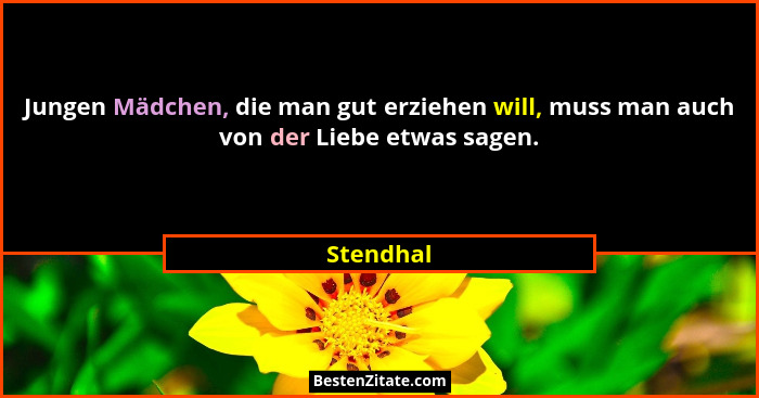 Jungen Mädchen, die man gut erziehen will, muss man auch von der Liebe etwas sagen.... - Stendhal