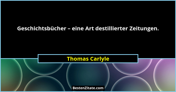 Geschichtsbücher – eine Art destillierter Zeitungen.... - Thomas Carlyle