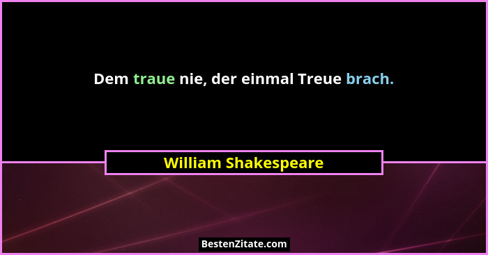 Dem traue nie, der einmal Treue brach.... - William Shakespeare