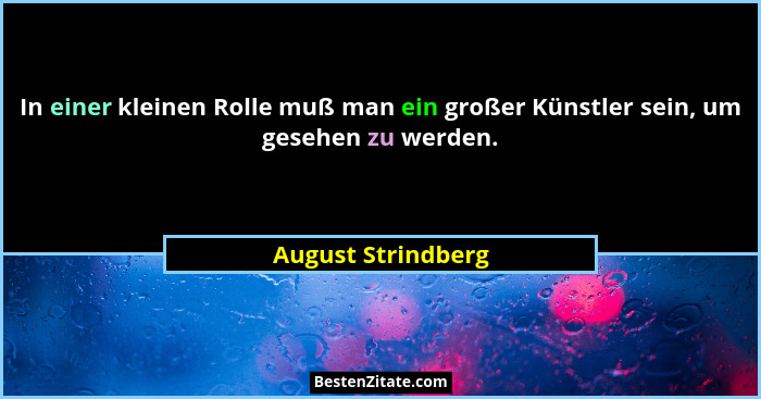In einer kleinen Rolle muß man ein großer Künstler sein, um gesehen zu werden.... - August Strindberg