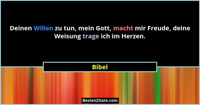 Deinen Willen zu tun, mein Gott, macht mir Freude, deine Weisung trage ich im Herzen.... - Bibel