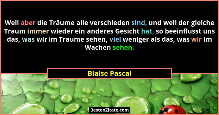 Weil aber die Träume alle verschieden sind, und weil der gleiche Traum immer wieder ein anderes Gesicht hat, so beeinflusst uns das, w... - Blaise Pascal