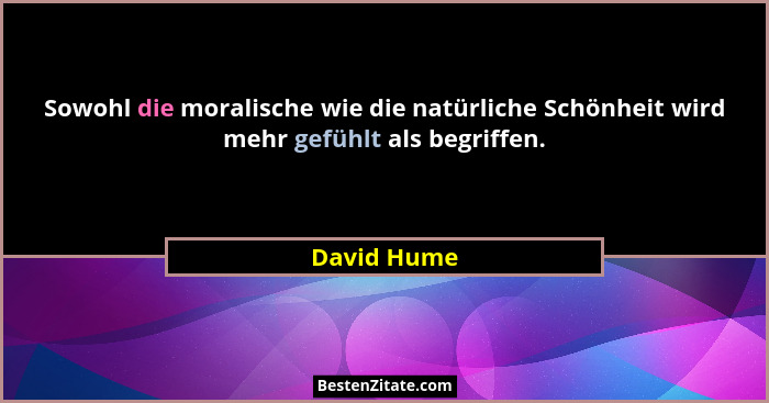Sowohl die moralische wie die natürliche Schönheit wird mehr gefühlt als begriffen.... - David Hume