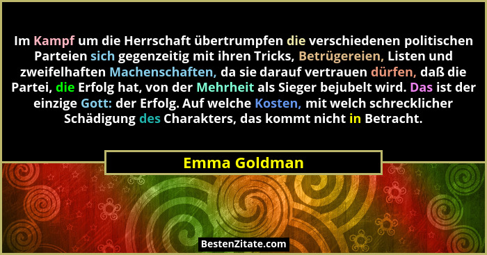 Im Kampf um die Herrschaft übertrumpfen die verschiedenen politischen Parteien sich gegenzeitig mit ihren Tricks, Betrügereien, Listen... - Emma Goldman