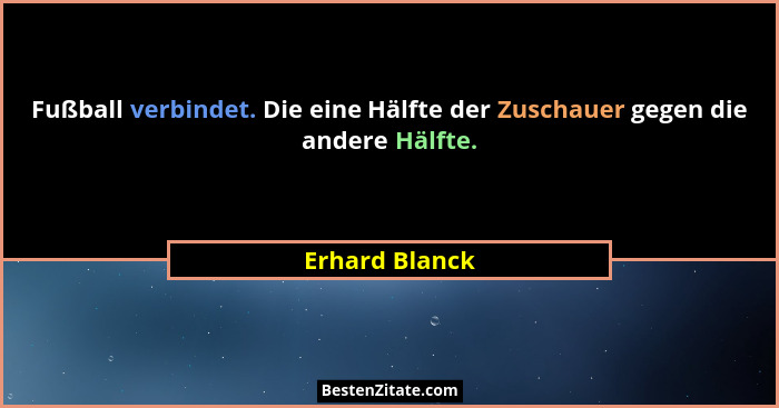 Fußball verbindet. Die eine Hälfte der Zuschauer gegen die andere Hälfte.... - Erhard Blanck