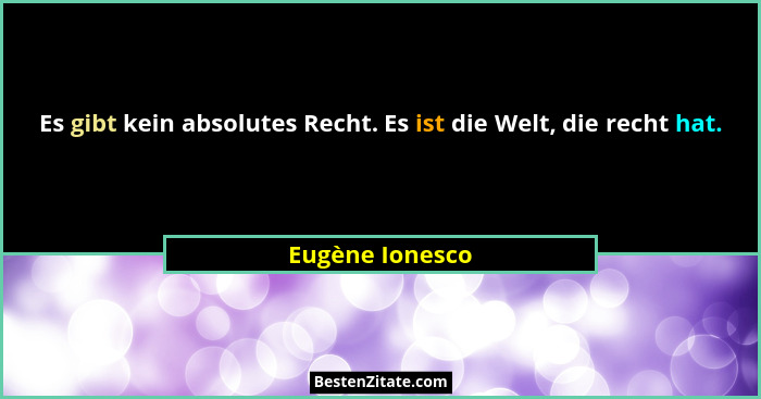 Es gibt kein absolutes Recht. Es ist die Welt, die recht hat.... - Eugène Ionesco