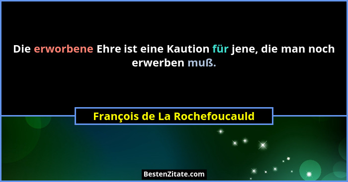 Die erworbene Ehre ist eine Kaution für jene, die man noch erwerben muß.... - François de La Rochefoucauld