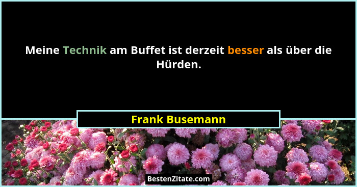 Meine Technik am Buffet ist derzeit besser als über die Hürden.... - Frank Busemann