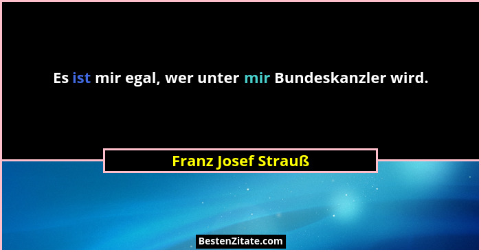 Es ist mir egal, wer unter mir Bundeskanzler wird.... - Franz Josef Strauß