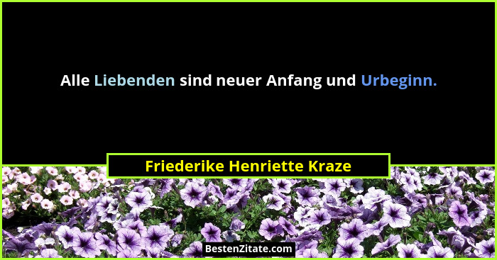 Alle Liebenden sind neuer Anfang und Urbeginn.... - Friederike Henriette Kraze