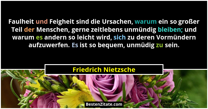 Faulheit und Feigheit sind die Ursachen, warum ein so großer Teil der Menschen, gerne zeitlebens unmündig bleiben; und warum es... - Friedrich Nietzsche