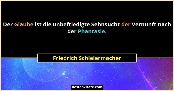 Der Glaube ist die unbefriedigte Sehnsucht der Vernunft nach der Phantasie.... - Friedrich Schleiermacher