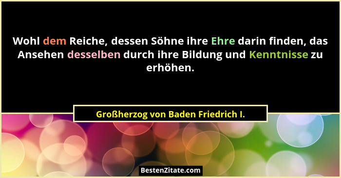 Wohl dem Reiche, dessen Söhne ihre Ehre darin finden, das Ansehen desselben durch ihre Bildung und Kenntnisse zu e... - Großherzog von Baden Friedrich I.