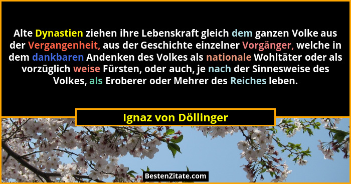 Alte Dynastien ziehen ihre Lebenskraft gleich dem ganzen Volke aus der Vergangenheit, aus der Geschichte einzelner Vorgänger, we... - Ignaz von Döllinger