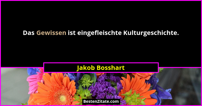 Das Gewissen ist eingefleischte Kulturgeschichte.... - Jakob Bosshart